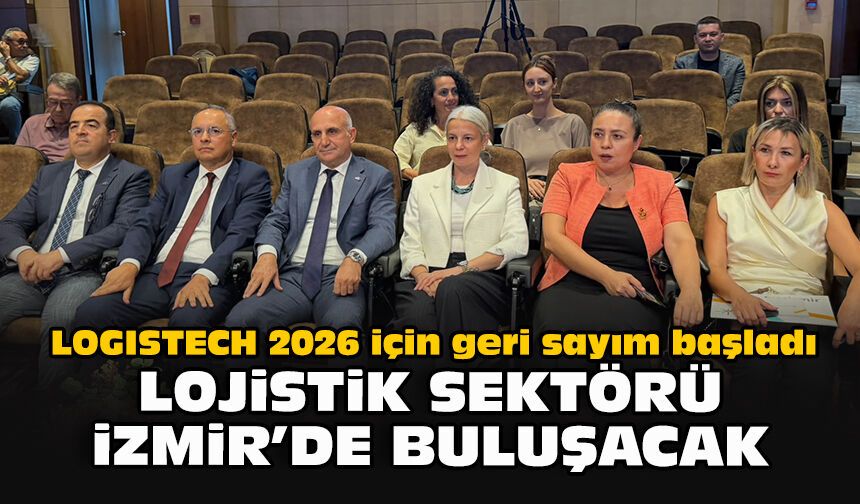 LOGISTECH 2026 için geri sayım başladı: Lojistik sektörü İzmir’de buluşacak