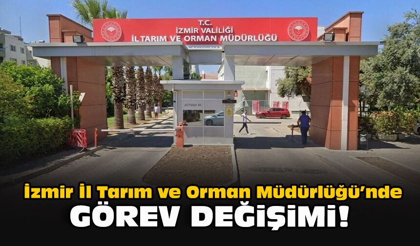 İzmir İl Tarım ve Orman Müdürlüğü’nde görev değişimi!