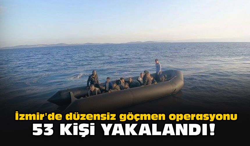 İzmir'de düzensiz göçmen operasyonu... 53 kişi yakalandı!