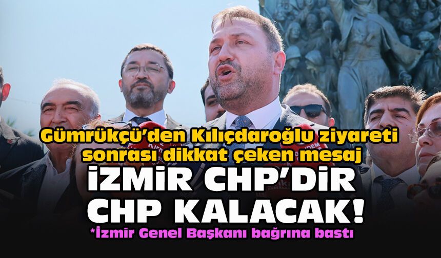 Gümrükçü’den Kılıçdaroğlu ziyareti sonrası dikkat çeken mesaj: İzmir CHP’dir, CHP kalacak!"