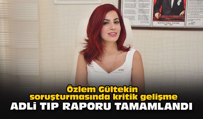 Özlem Gültekin soruşturmasında kritik gelişme: Adli Tıp raporu tamamlandı