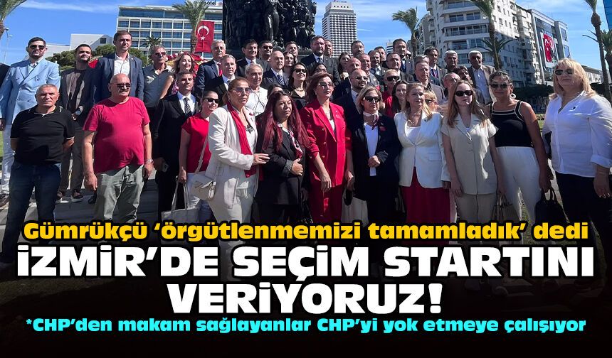 Gümrükçü ‘örgütlenmemizi tamamladık’ dedi: İzmir'de seçim startını veriyoruz!