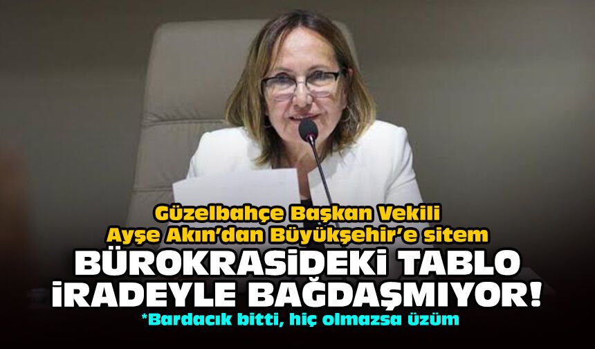 Güzelbahçe Başkan Vekili Ayşe Akın’dan Büyükşehir’e sitem: Bürokrasideki tablo iradeyle bağdaşmıyor!