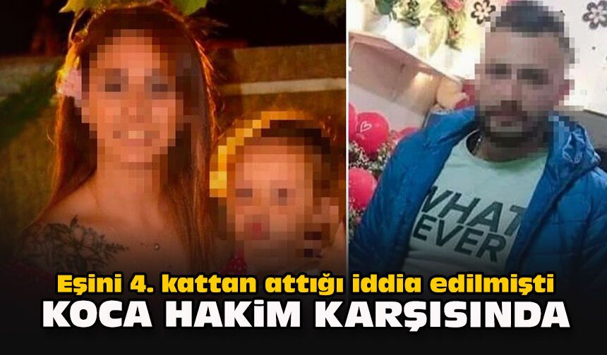 Eşini 4. kattan attığı iddia edilmişti: Koca hakim karşısında