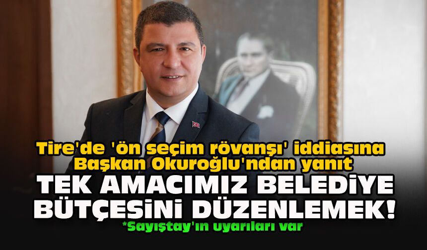 Tire'de 'ön seçim rövanşı' iddiasına Başkan Okuroğlu'ndan yanıt: Tek amacımız belediye bütçesini düzenlemek!