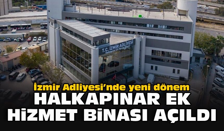 İzmir Adliyesi’nde yeni dönem: Halkapınar Ek Hizmet Binası açıldı