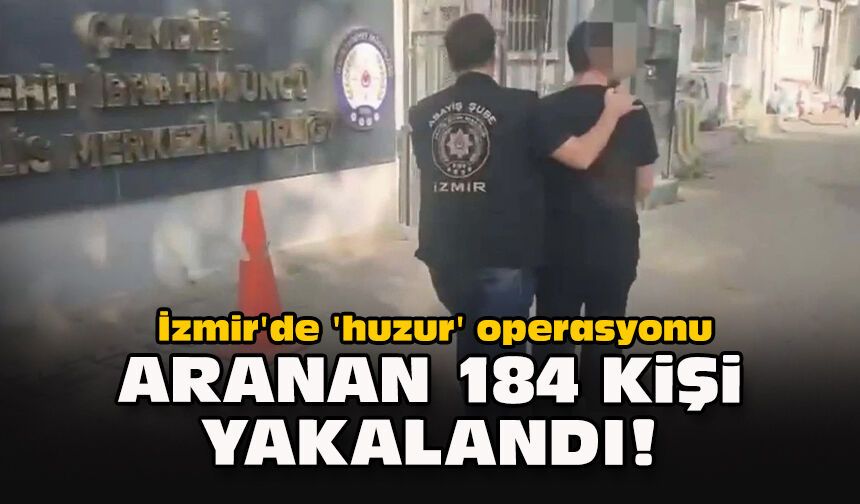 İzmir'de 'huzur' operasyonu... Aranan 184 kişi yakalandı!