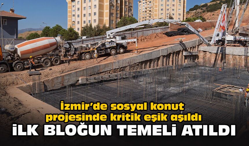 İzmir’de sosyal konut projesinde kritik eşik aşıldı: İlk bloğun temeli atıldı