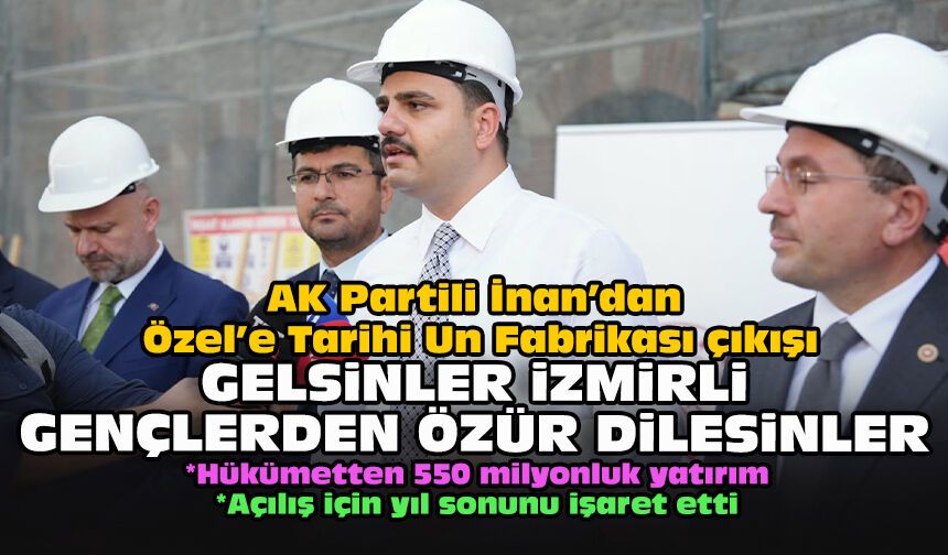 AK Partili İnan’dan Özel’e Tarihi Un Fabrikası çıkışı: Gelsinler İzmirli gençlerden özür dilesinler