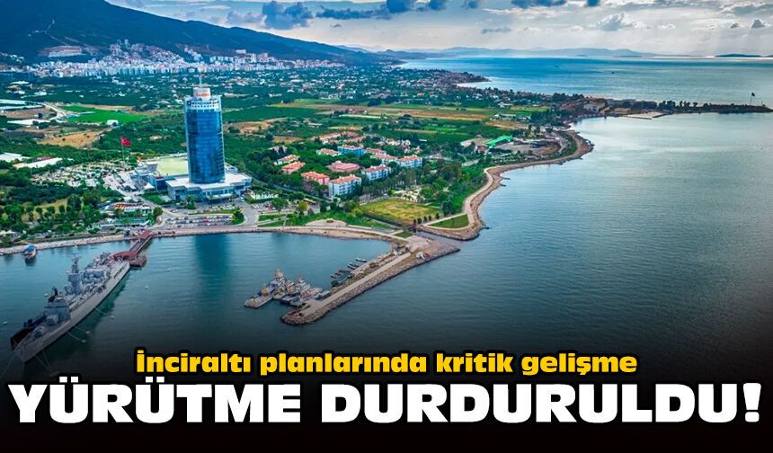 İnciraltı planlarında kritik gelişme: Yürütme durduruldu!