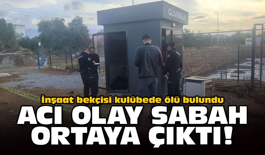 İnşaat bekçisi kulübede ölü bulundu: Acı olay sabah ortaya çıktı!