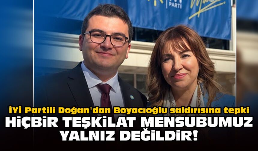 İYİ Partili Doğan'dan Boyacıoğlu saldırısına tepki: Hiçbir teşkilat mensubumuz yalnız değildir