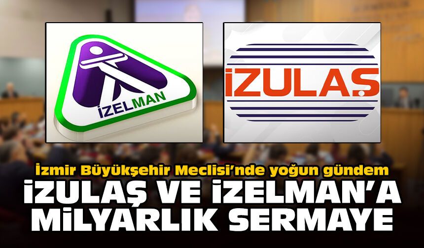 İzmir Büyükşehir Meclisi’nde yoğun gündem: İZULAŞ ve İZELMAN’a milyarlık sermaye!