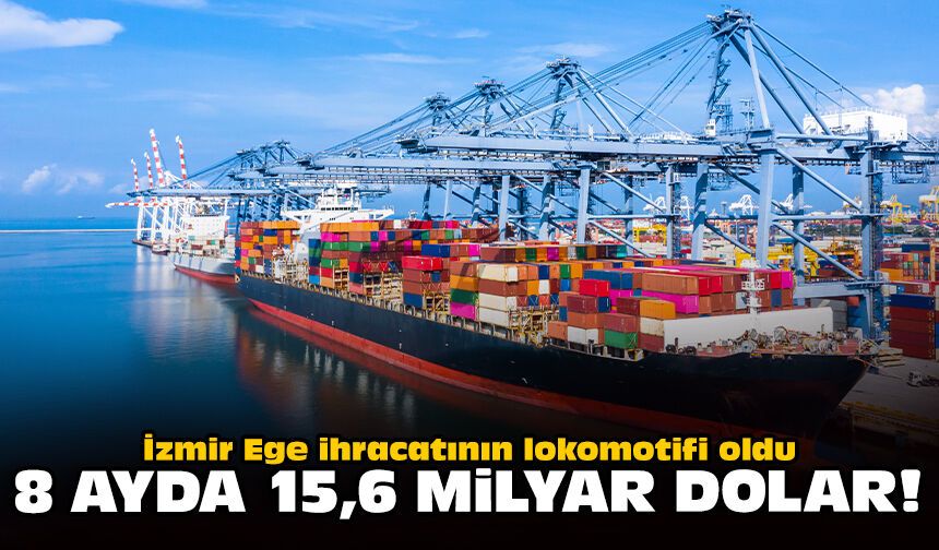 İzmir Ege ihracatının lokomotifi oldu: 8 ayda 15,6 milyar dolar!