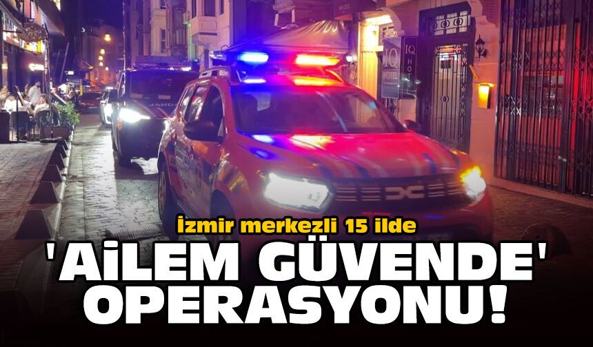İzmir merkezli 15 ilde 'Ailem Güvende' operasyonu!