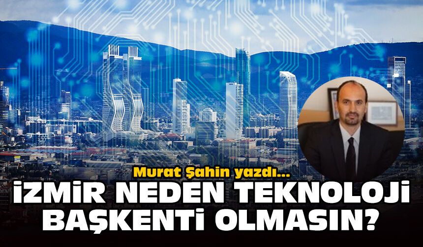İzmir neden teknoloji başkenti olmasın?