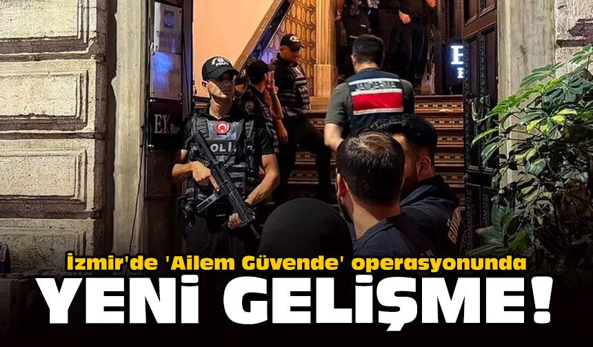 İzmir'de 'Ailem Güvende' operasyonunda yeni gelişme!