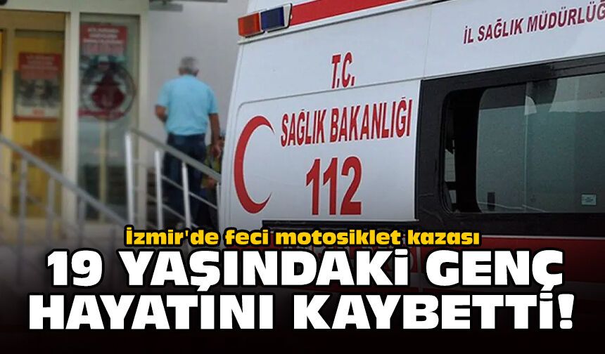İzmir'de feci motosiklet kazası: 19 yaşındaki genç hayatını kaybetti!