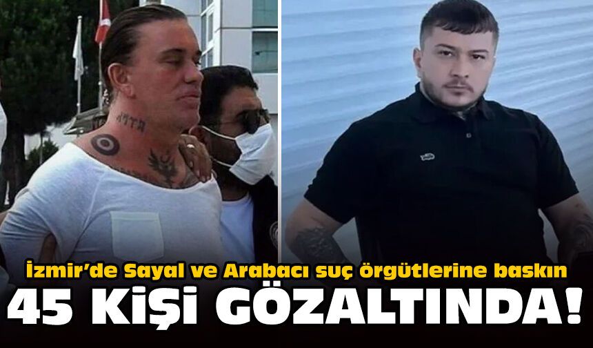 İzmir’de Sayal ve Arabacı suç örgütlerine baskın: 45 kişi gözaltında!