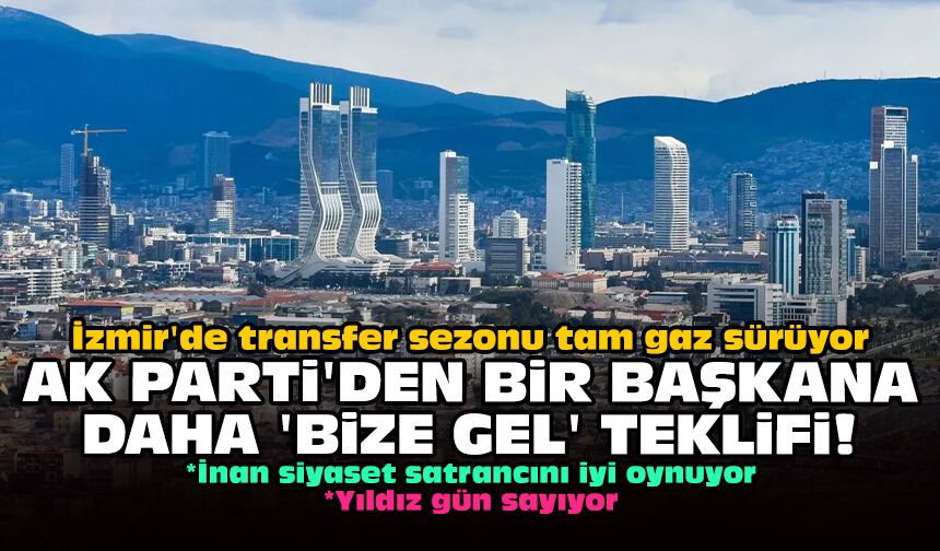 İzmir'de transfer sezonu tam gaz sürüyor: AK Parti'den bir başkana daha 'bize gel' teklifi!