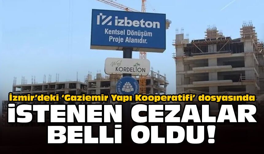 İzmir’deki ‘Gaziemir Yapı Kooperatifi’ dosyasında istenen cezalar belli oldu