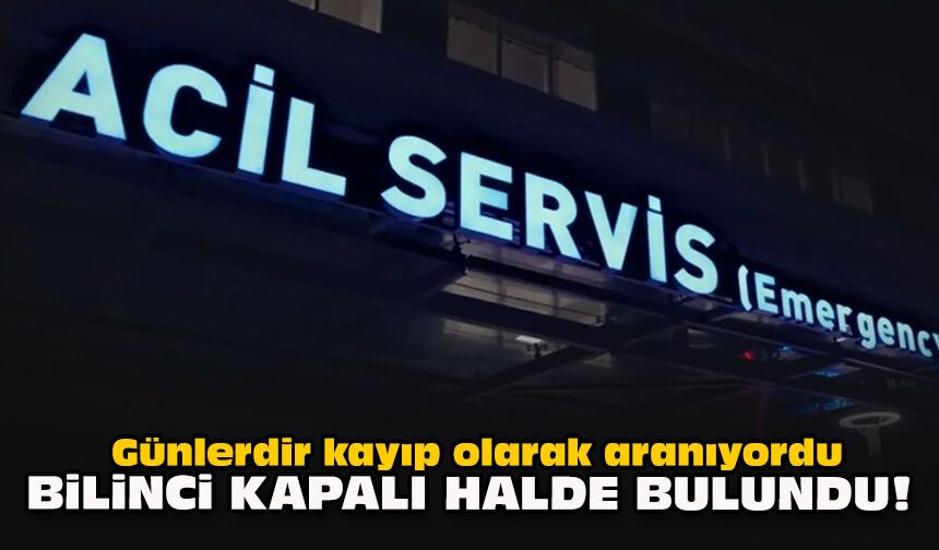 Günlerdir kayıp olarak aranıyordu... Bilinci kapalı halde bulundu!