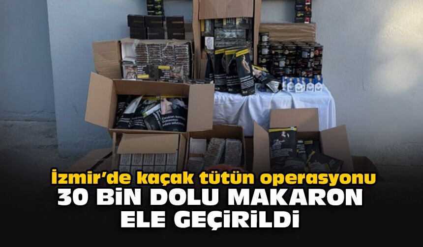 İzmir’de kaçak tütün operasyonu: 30 bin dolu makaron ele geçirildi