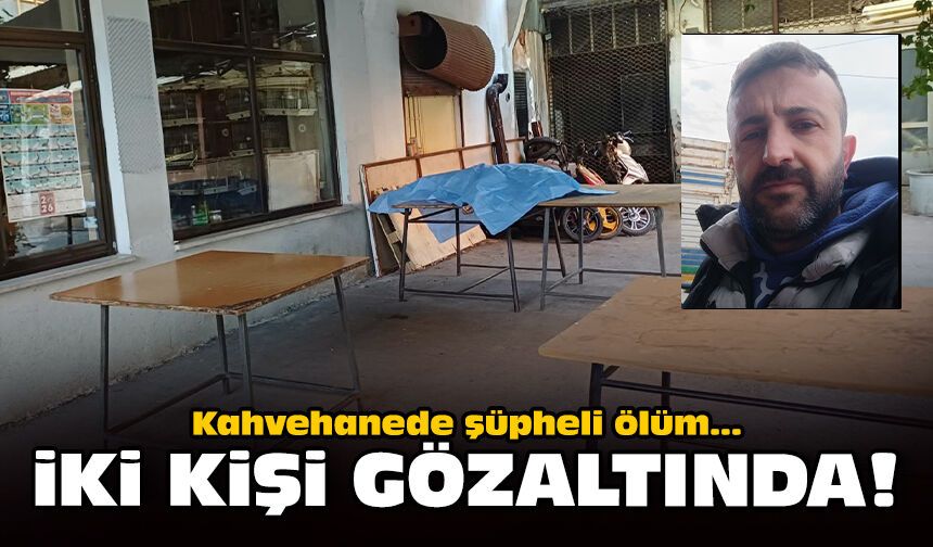 Kahvehanede şüpheli ölüm: İki kişi gözaltında!