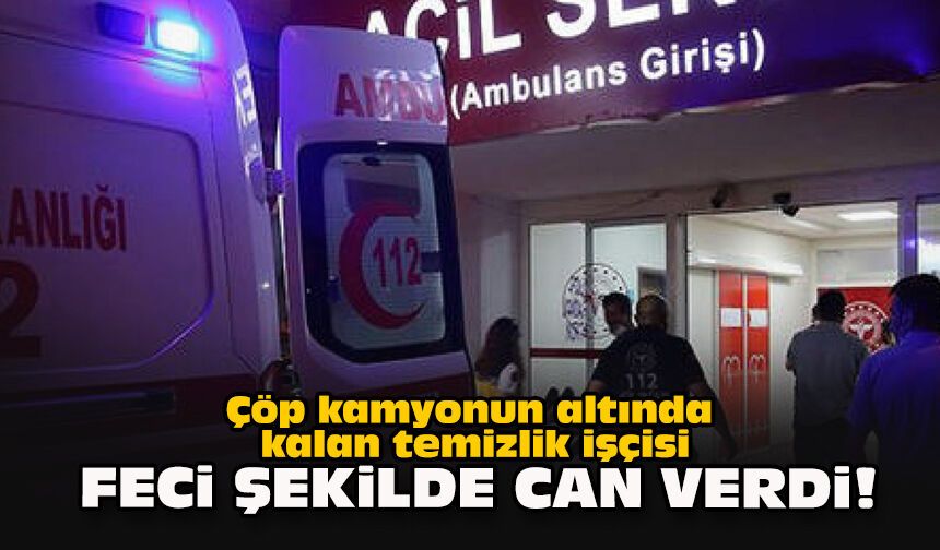 Çöp kamyonun altında kalan temizlik işçisi feci şekilde can verdi!