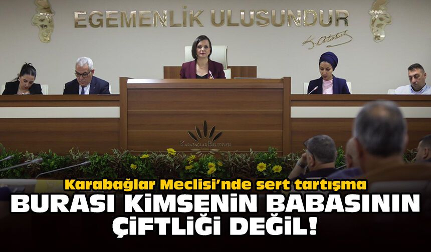 Karabağlar Meclisi’nde sert tartışma: Burası kimsenin babasının çiftliği değil!