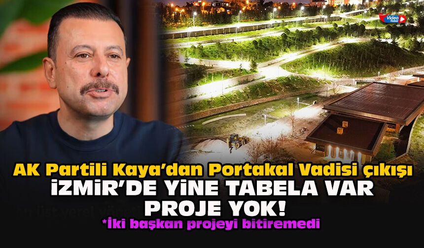 AK Partili Kaya’dan Portakal Vadisi çıkışı: İzmir’de yine tabela var, proje yok!
