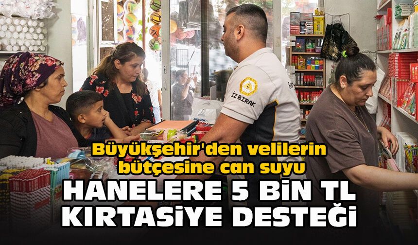 Büyükşehir'den velilerin bütçesine can suyu: Hanelere 5 bin TL kırtasiye desteği