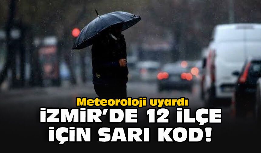 Meteoroloji uyardı: İzmir’de 12 ilçe için sarı kod!