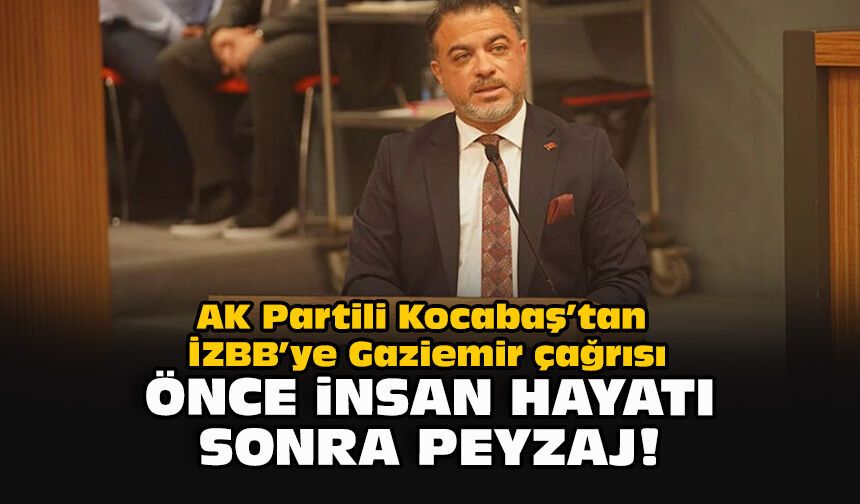 AK Partili Kocabaş’tan İZBB’ye Gaziemir çağrısı: Önce insan hayatı sonra peyzaj!