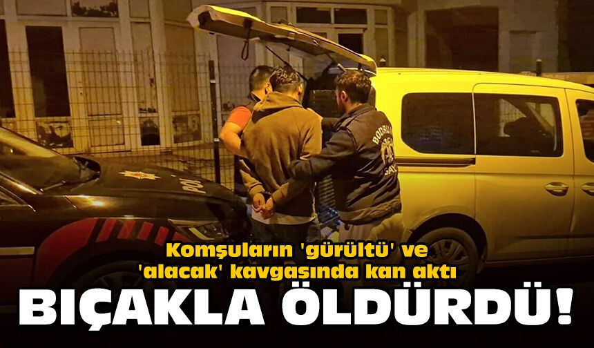 Komşuların 'gürültü' ve 'alacak' kavgasında kan aktı: Bıçakla öldürdü!