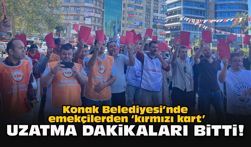 Konak Belediyesi’nde emekçilerden ‘kırmızı kart’: “Uzatma dakikaları bitti!”