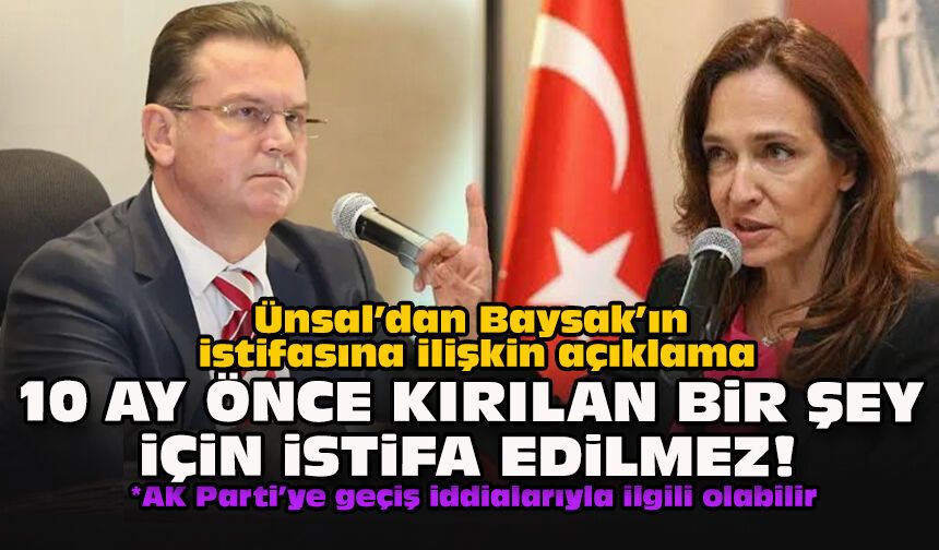 Ünsal’dan Baysak’ın istifasına ilişkin açıklama: 10 ay önce kırılan bir şey için istifa edilmez!