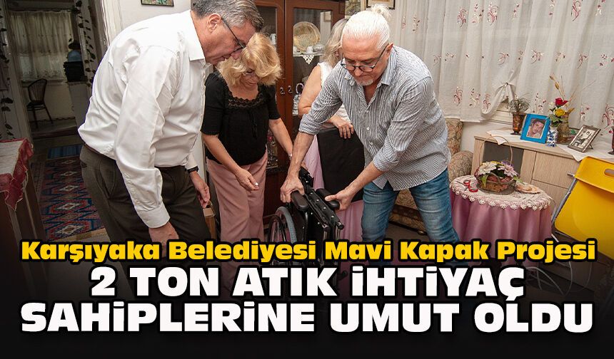 Karşıyaka Belediyesi Mavi Kapak Projesi: 2 ton atık ihtiyaç sahiplerine umut oldu