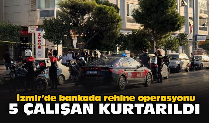 İzmir’de bankada rehine operasyonu: 5 çalışan kurtarıldı