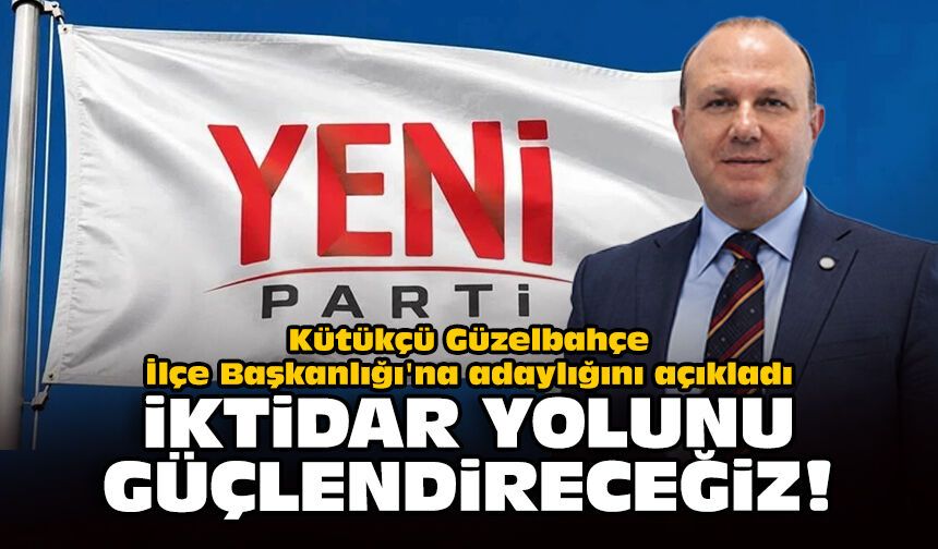Kütükçü Güzelbahçe İlçe Başkanlığı'na adaylığını açıkladı: İktidar yolunu güçlendireceğiz!