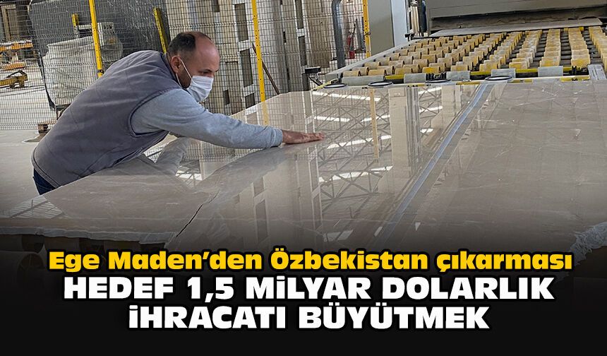 Ege Maden’den Özbekistan çıkarması: Hedef 1,5 milyar dolarlık ihracatı büyütmek