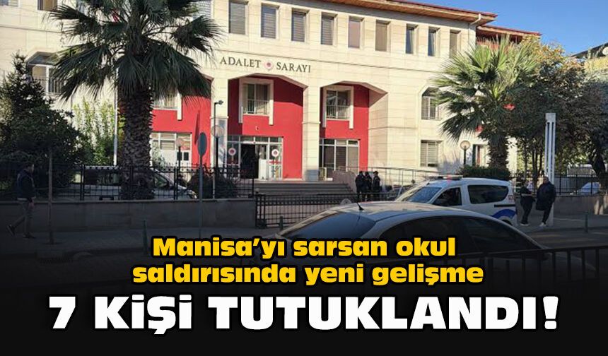 Manisa’yı sarsan okul saldırısında yeni gelişme... 7 kişi tutuklandı!
