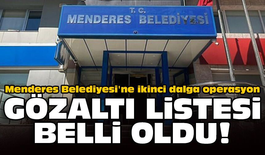 Menderes Belediyesi'ne ikinci dalga operasyon: Gözaltı listesi belli oldu!