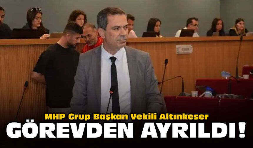 MHP Grup Başkan Vekili Altınkeser görevden ayrıldı!