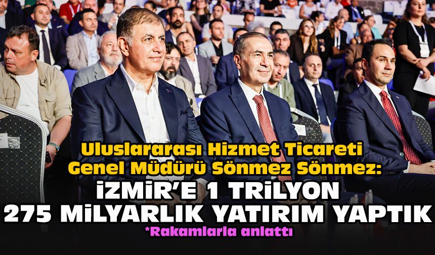 Uluslararası Hizmet Ticareti Genel Müdürü Sönmez: İzmir’e 1 trilyon 275 milyarlık yatırım yaptık