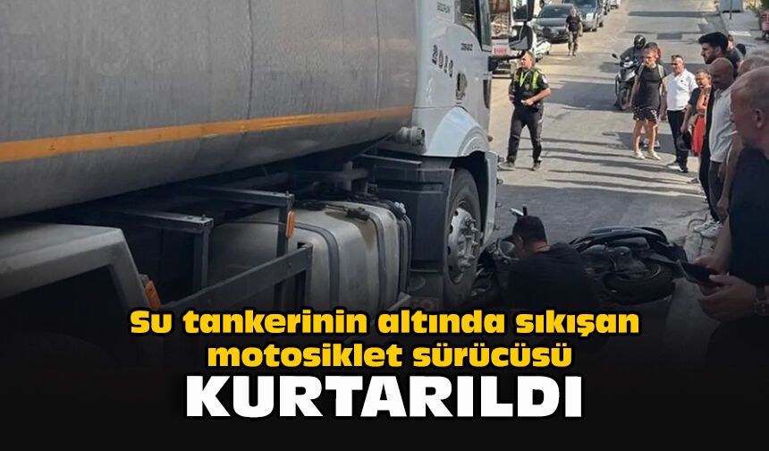 Su tankerinin altında sıkışan motosiklet sürücüsü kurtarıldı