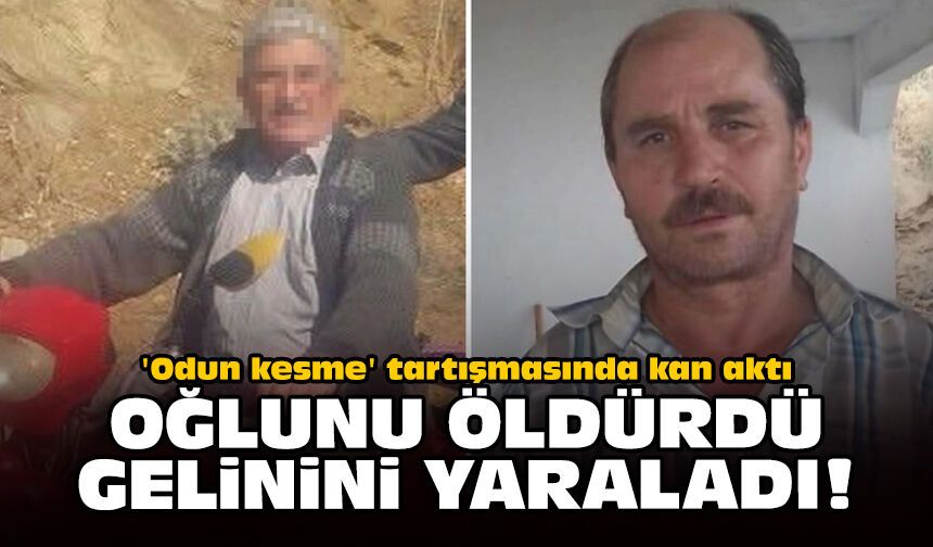 'Odun kesme' tartışmasında kan aktı: Oğlunu öldürdü, gelinini yaraladı!