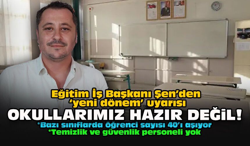 Eğitim İş Başkanı Şen’den ‘yeni dönem’ uyarısı... Okullarımız hazır değil!