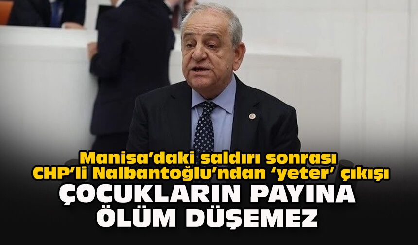 Manisa’daki saldırı sonrası CHP’li Nalbantoğlu’ndan ‘yeter’ çıkışı... “Çocukların payına ölüm düşemez"