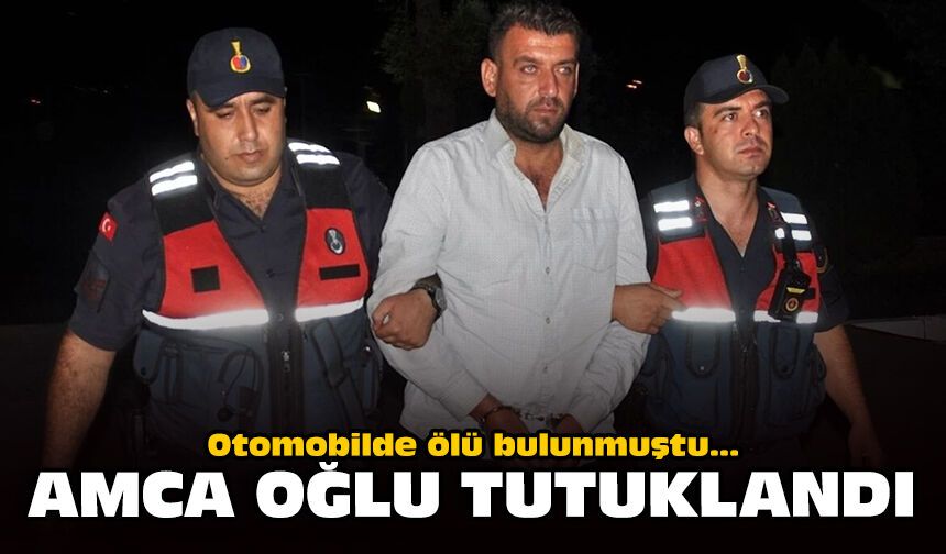 Otomobilde ölü bulunmuştu: Amca oğlu tutuklandı
